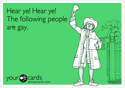 Hear ye! Hear ye!
The following people
are gay.