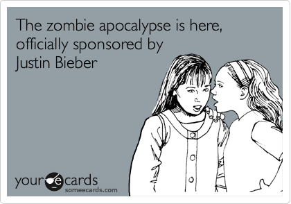 The zombie apocalypse is here, officially sponsored by
Justin Bieber