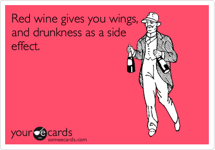 Red wine gives you wings,
and drunkness as a side
effect.