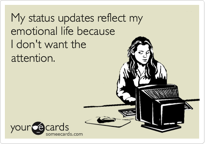 My status updates reflect my emotional life because 
I don't want the
attention.