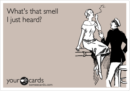 What's that smell
I just heard?