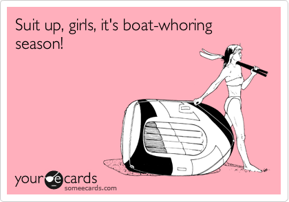 Suit up, girls, it's boat-whoring season!