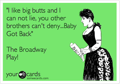 I Like Big Butts And I Can Not Lie You Other Brothers Can T Deny Baby Got Back The Broadway Play Music Ecard