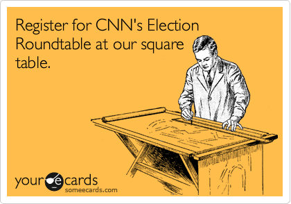 Register for CNN's Election Roundtable at our square
table.