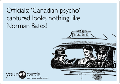 Officials: 'Canadian psycho' captured looks nothing like Norman Bates!