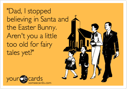 "Dad, I stopped
believing in Santa and
the Easter Bunny.
Aren't you a little
too old for fairy
tales yet?"