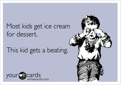 

Most kids get ice cream
for dessert.

This kid gets a beating.