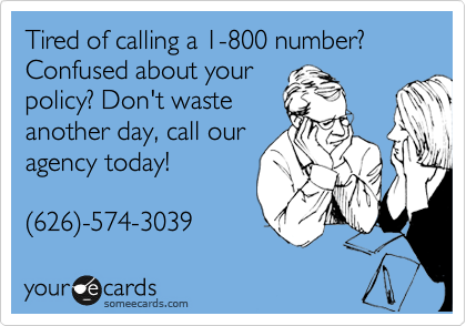 Tired of calling a 1-800 number?
Confused about your
policy? Don't waste
another day, call our
agency today! 

%28626%29-574-3039