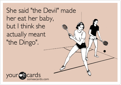 She said "the Devil" made
her eat her baby,
but I think she
actually meant
"the Dingo".