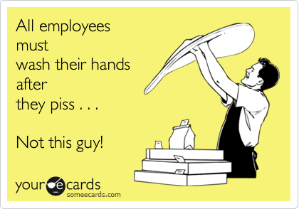 All employees
must
wash their hands 
after
they piss . . .

Not this guy!