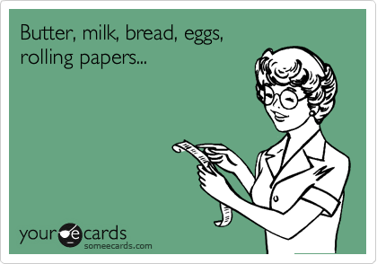 Butter, milk, bread, eggs,
rolling papers...
