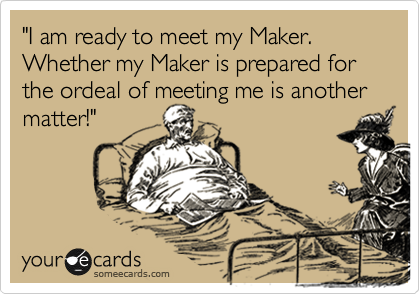 "I am ready to meet my Maker. Whether my Maker is prepared for the ordeal of meeting me is another matter!"