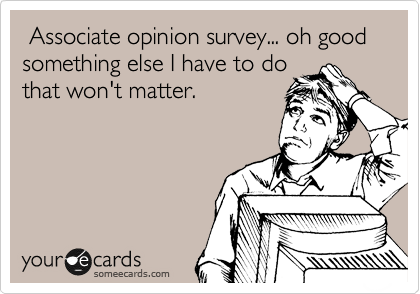  Associate opinion survey... oh good something else I have to do
that won't matter.