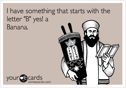 I have something that starts with the  letter "B" yes! a
Banana.