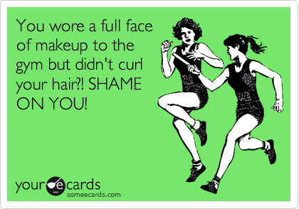 You wore a full face
of makeup to the
gym but didn't curl
your hair?! SHAME
ON YOU! 