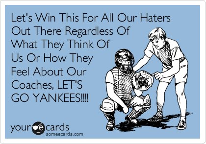 Let's Win This For All Our Haters Out There Regardless Of
What They Think Of
Us Or How They
Feel About Our
Coaches, LET'S
GO YANKEES!!!!