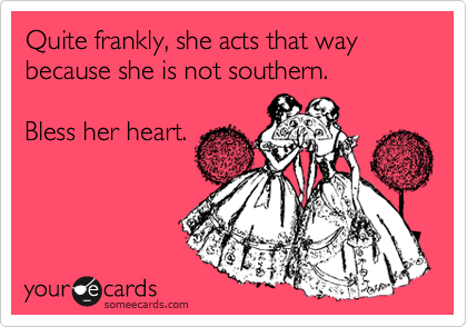 Quite frankly, she acts that way because she is not southern.

Bless her heart.