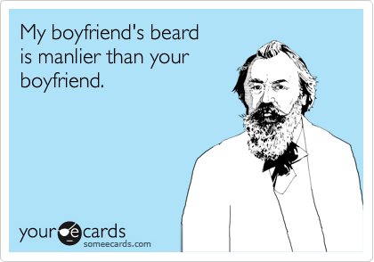 My boyfriend's beard
is manlier than your 
boyfriend.