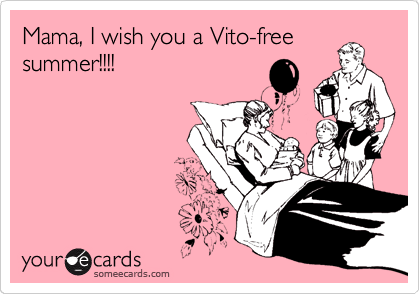Mama, I wish you a Vito-free
summer!!!!