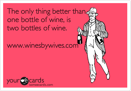 The only thing better than
one bottle of wine, is
two bottles of wine.

www.winesbywives.com