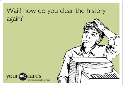 Wait! how do you clear the history again?