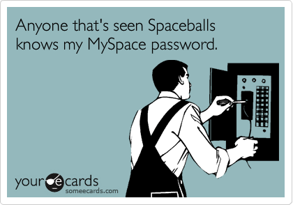 Anyone that's seen Spaceballs knows my MySpace password.