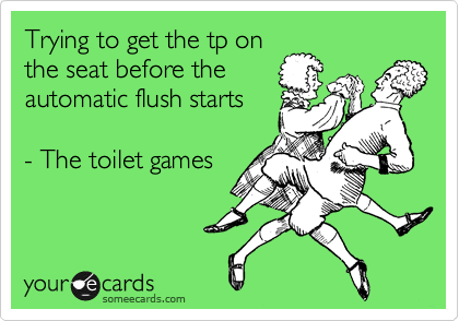Trying to get the tp on
the seat before the
automatic flush starts

- The toilet games