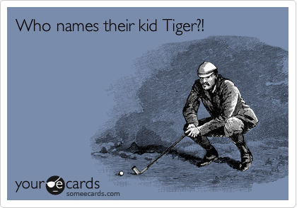 Who names their kid Tiger?!