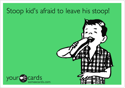 Stoop kid's afraid to leave his stoop!