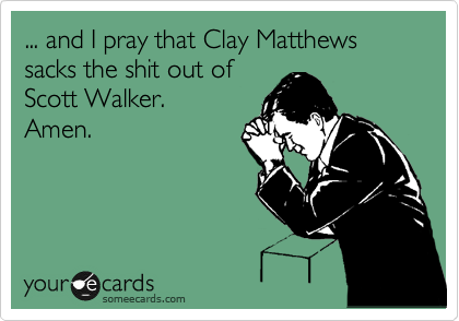 ... and I pray that Clay Matthews sacks the shit out of
Scott Walker.
Amen.