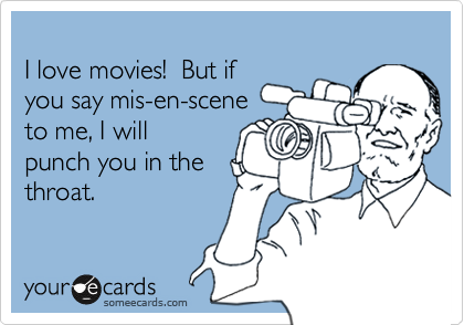 
I love movies!  But if
you say mis-en-scene
to me, I will
punch you in the
throat.