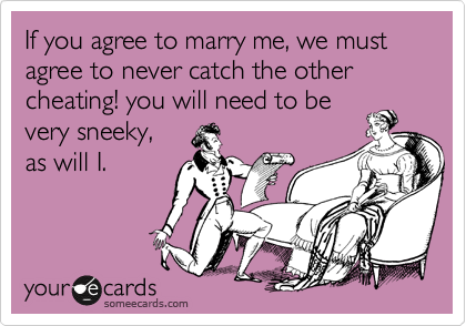 If you agree to marry me, we must agree to never catch the other cheating! you will need to be
very sneeky,
as will I.

 