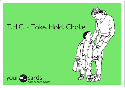 

T.H.C. - Toke. Hold. Choke.