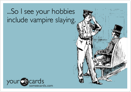 ...So I see your hobbies
include vampire slaying.