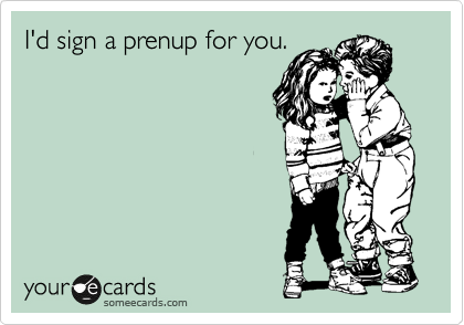 I'd sign a prenup for you.