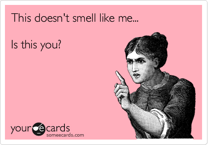 This doesn't smell like me...

Is this you?