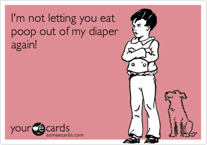 I'm not letting you eat
poop out of my diaper
again!