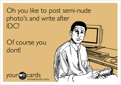 Oh you like to post semi-nude photo's and write after
IDC?

Of course you
dont! 