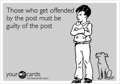 Those who get offended
by the post must be
guilty of the post