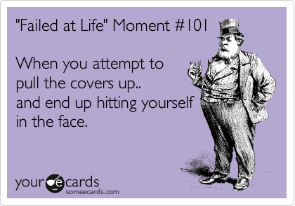 "Failed at Life" Moment %23101

When you attempt to
pull the covers up..
and end up hitting yourself
in the face.