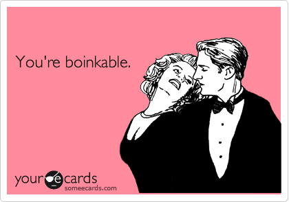 

You're boinkable.
