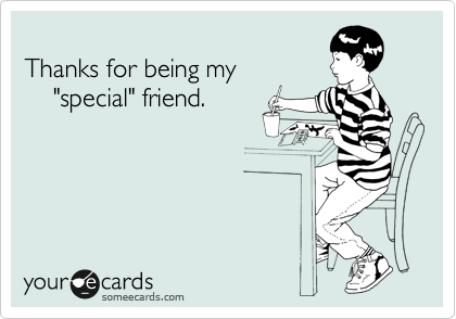 
Thanks for being my
    "special" friend.