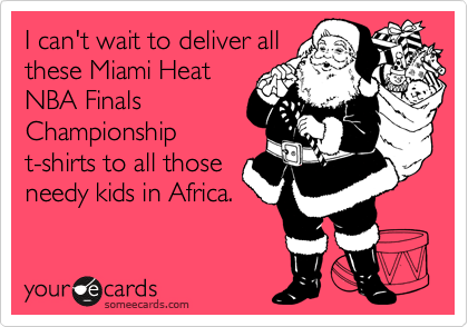 I can't wait to deliver all
these Miami Heat
NBA Finals
Championship
t-shirts to all those
needy kids in Africa.
