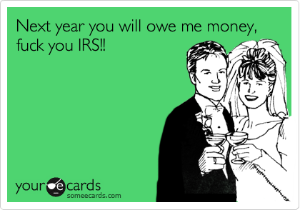 Next year you will owe me money, fuck you IRS!! Confession Ecard image