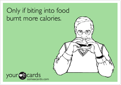 Only if biting into food 
burnt more calories. 