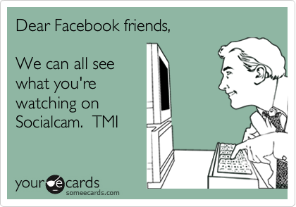 Dear Facebook friends,  

We can all see
what you're
watching on
Socialcam.  TMI
 