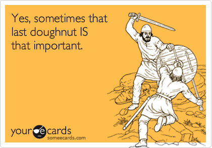 Yes, sometimes that
last doughnut IS
that important.