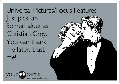 Universal Pictures/Focus Features,
Just pick Ian
Somerhalder as
Christian Grey. 
You can thank
me later...trust
me!