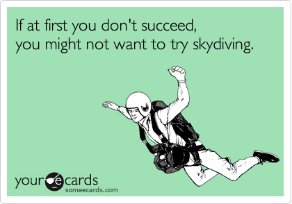 If at first you don't succeed, 
you might not want to try skydiving.