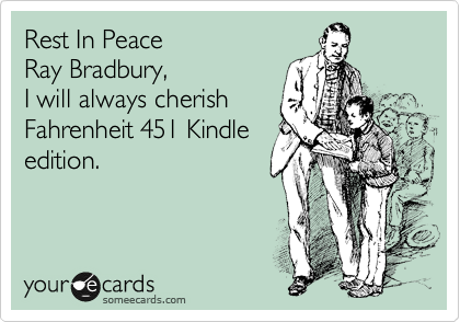 Rest In Peace 
Ray Bradbury, 
I will always cherish 
Fahrenheit 451 Kindle
edition.

